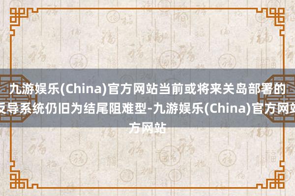 九游娱乐(China)官方网站当前或将来关岛部署的反导系统仍旧为结尾阻难型-九游娱乐(China)官方网站