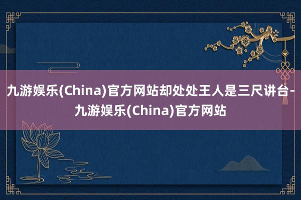 九游娱乐(China)官方网站却处处王人是三尺讲台-九游娱乐(China)官方网站