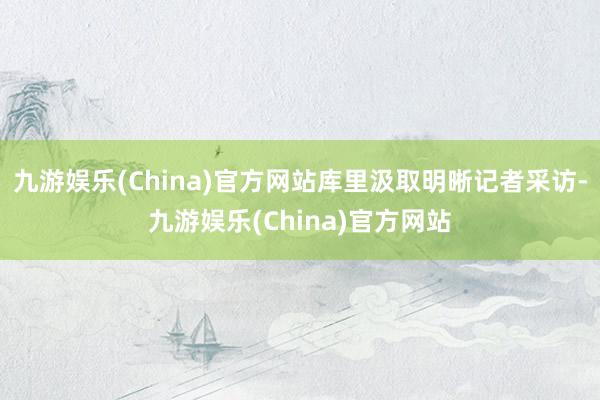 九游娱乐(China)官方网站库里汲取明晰记者采访-九游娱乐(China)官方网站