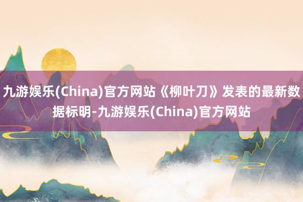 九游娱乐(China)官方网站《柳叶刀》发表的最新数据标明-九游娱乐(China)官方网站