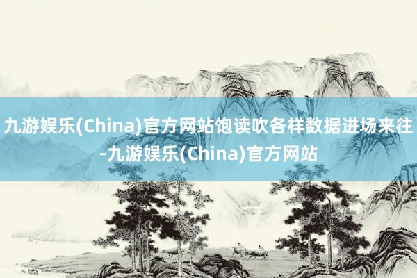 九游娱乐(China)官方网站饱读吹各样数据进场来往-九游娱乐(China)官方网站
