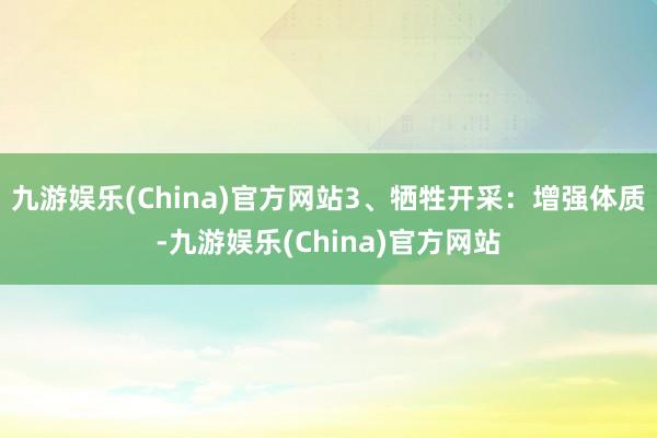 九游娱乐(China)官方网站3、牺牲开采：增强体质-九游娱乐(China)官方网站
