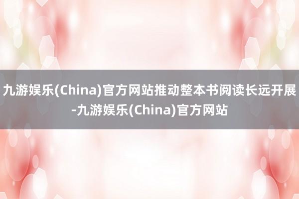 九游娱乐(China)官方网站推动整本书阅读长远开展-九游娱乐(China)官方网站