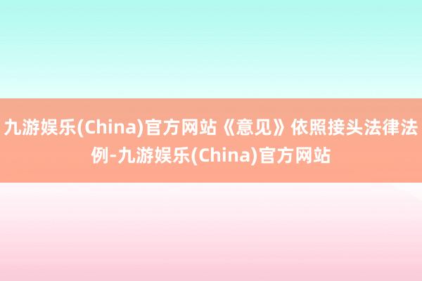 九游娱乐(China)官方网站《意见》依照接头法律法例-九游娱乐(China)官方网站