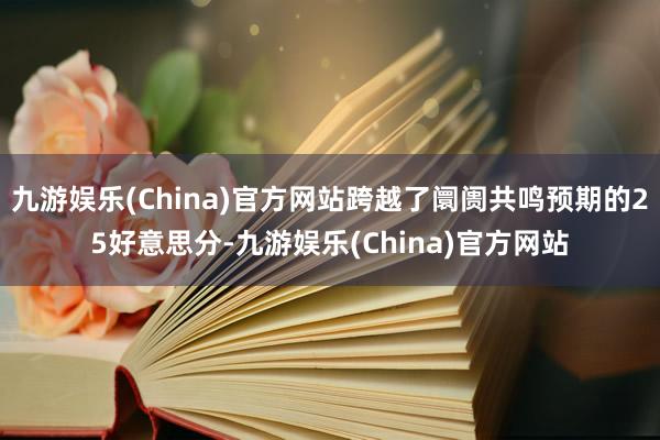 九游娱乐(China)官方网站跨越了阛阓共鸣预期的25好意思分-九游娱乐(China)官方网站